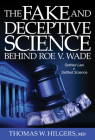 The Fake and Deceptive Science Behind Roe V. Wade: Settled Law? vs. Settled Science? By Thomas W. Hilgers, MD Cover Image