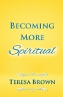 Becoming More Spiritual By Teresa Brown Cover Image