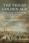 The Frigid Golden Age: Climate Change, the Little Ice Age, and the Dutch Republic, 1560-1720 (Studies in Environment and History) By Dagomar deGroot Cover Image