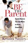 Be The Parent: Seven Choices You Can Make to Raise Great Kids By Kendra Smiley Cover Image