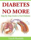 Diabetes No More: Step By Step Guide to End Diabetes By Lisa K. Randalls Cover Image
