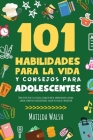 101 Habilidades Para la Vida y Consejos Para Adolescentes - Cómo tener éxito en la escuela, establecer metas, ahorrar dinero, cocinar, limpiar, aument By Matilda Walsh Cover Image