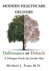 Modern Healthcare Delivery, Deliverance or Debacle: A Glimpse From the Inside Out By Michael J. Zema Cover Image