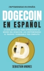 DogeCoin en Español: La guía definitiva para introducirte al mundo del Dogecoin, las Criptomonedas, el Trading y dominarlo por completo By Sebastian Andres Cover Image