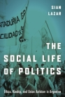 The Social Life of Politics: Ethics, Kinship, and Union Activism in Argentina By Sian Lazar Cover Image