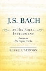 J. S. Bach at His Royal Instrument: Essays on His Organ Works By Russell Stinson Cover Image