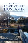 How to Love Your Husband: No Matter What By Sherrie L. Slayton Cover Image