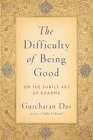 Difficulty of Being Good: On the Subtle Art of Dharma By Gurcharan Das Cover Image