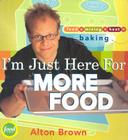 I'm Just Here for More Food: Food x Mixing + Heat = Baking By Alton Brown Cover Image