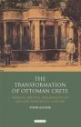 The Transformation of Ottoman Crete: Revolts, Politics and Identity in the Late Nineteenth Century (Library of Ottoman Studies) Cover Image