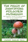The Magic of Identifying Psilocybin Mushroom: The Perfect Guide To Mastering The Act Of Identifying Mushrooms Cover Image