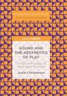 Sound and the Aesthetics of Play: A Musical Ontology of Constructed Emotions (Palgrave Studies in Sound) Cover Image
