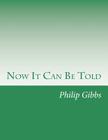 Now It Can Be Told By Philip Gibbs Cover Image