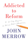 Addicted to Reform: A 12-Step Program to Rescue Public Education By John Merrow Cover Image