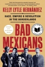 Bad Mexicans: Race, Empire, and Revolution in the Borderlands By Kelly Lytle Hernández Cover Image