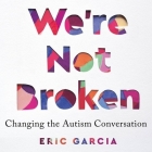 We're Not Broken: Changing the Autism Conversation By Eric Garcia, Eric Garcia (Read by) Cover Image