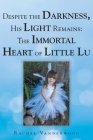 Despite the Darkness, His Light Remains: The Immortal Heart of Little Lu By Rachel Vanderwood Cover Image
