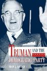 Truman and the Democratic Party By Sean J. Savage Cover Image