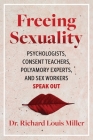 Freeing Sexuality: Sex Workers, Psychologists, Consent Teachers, and Polyamory Experts Speak Out By Dr. Richard Louis Miller Cover Image