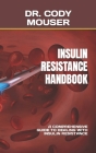 Insulin Resistance Handbook: A Comprehensive Guide to Dealing with Insulin Resistance By Cody Mouser Cover Image