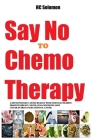 Say No To Chemotherapy- A Revolutionary Cancer Healing with Essential Oil&Diet: Prostate, Breast Cancer, Lung, Pancreatic, Skin Cancer, Ovarian, Colon Cover Image