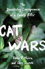 Cat Wars: The Devastating Consequences of a Cuddly Killer By Peter P. Marra, Chris Santella Cover Image