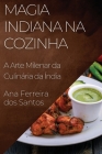 Magia Indiana na Cozinha: A Arte Milenar da Culinária da Índia By Ana Ferreira Dos Santos Cover Image