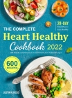 The Complete Heart Healthy Cookbook 2022: 600 Low Cholesterol and Low Sodium Recipes with 28-Day Meal Plan to Eat Healthy and Live Better By Justin N. Ricks Cover Image