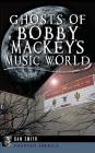 Ghosts of Bobby Mackey's Music World By Dan Smith Cover Image