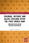 Colonial, Refugee and Allied Civilians After the First World War: Immigration Restriction and Mass Repatriation (Routledge Studies in First World War History) By Jacqueline Jenkinson Cover Image