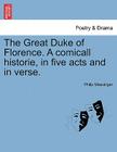 The Great Duke of Florence. a Comicall Historie, in Five Acts and in Verse. By Philip Massinger Cover Image
