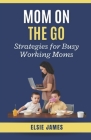 Mom On The Go: Strategies for Busy Working Moms By Elsie James Cover Image