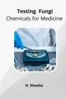 Testing Fungi Chemicals for Medicine By H. Sheeba Cover Image