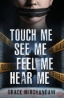 Touch Me, See Me, Feel Me, Hear Me By Grace Mirchandani Cover Image