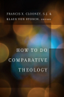 How to Do Comparative Theology (Comparative Theology: Thinking Across Traditions #2) By Francis X. Clooney (Editor), Klaus Von Stosch (Editor) Cover Image