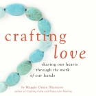 Crafting Love: Sharing Our Hearts through the Work of Our Hands By Maggie Oman Shannon Cover Image