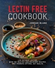 Lectin Free Cookbook: Live Without Lectins with 100 Healthy and Delicious Recipes that Promote Optimal Gut Health By Jordan Blanc Cover Image