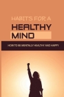 Habits For A Healthy Mind: How To Be Mentally Healthy And Happy: Habits For Mental Change Cover Image