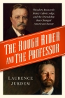 The Rough Rider and the Professor: Theodore Roosevelt, Henry Cabot Lodge, and the Friendship that Changed American History By Laurence Jurdem Cover Image