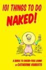 101 Things to do Naked! A Guide to 'Dress-Free' Living By Mike Dominic (Illustrator), Catherine Roberts Cover Image