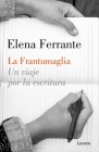 La Frantumaglia: Un viaje por la escritura / Fratumaglia: A Writer's Journey: Un viaje por la escritura By Elena Ferrante Cover Image