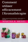 Comment utiliser efficacement l'Aromathérapie: Protégez votre santé avec l'Aromathérapie - Initiation pratique aux Huiles Essentielles - Se soigner et Cover Image