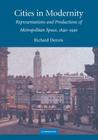 Cities in Modernity: Representations and Productions of Metropolitan Space, 1840-1930 (Cambridge Studies in Historical Geography #40) By Richard Dennis Cover Image