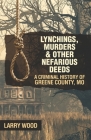 Lynchings, Murders, and Other Nefarious Deeds: A Criminal History of Greene County, Mo. Cover Image