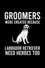 Groomers Were Created Because Labrador Retriever Need Heroes Too: Cute Labrador Retriever Default Ruled Notebook, Great Accessories & Gift Idea for La By Creative Dog Design Journal Cover Image