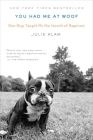 You Had Me at Woof: How Dogs Taught Me the Secrets of Happiness By Julie Klam Cover Image