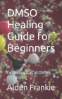 DMSO Healing Guide for Beginners: Common Uses of DMSO for Healing By Alden Frankie Cover Image