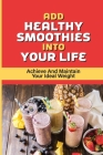 Add Healthy Smoothies Into Your Life: Achieve And Maintain Your Ideal Weight: The Best Way To Make Smoothies By Miranda Luth Cover Image