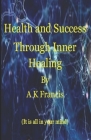 Health And Success Through Inner Healing: It Is All In Your Mind By A. K. Francis Cover Image