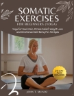 Somatic Exercises For Beginners (YOGA): Yoga For Back Pain, Stress Relief, Weight Loss and Emotional Well-Being For All Ages Cover Image